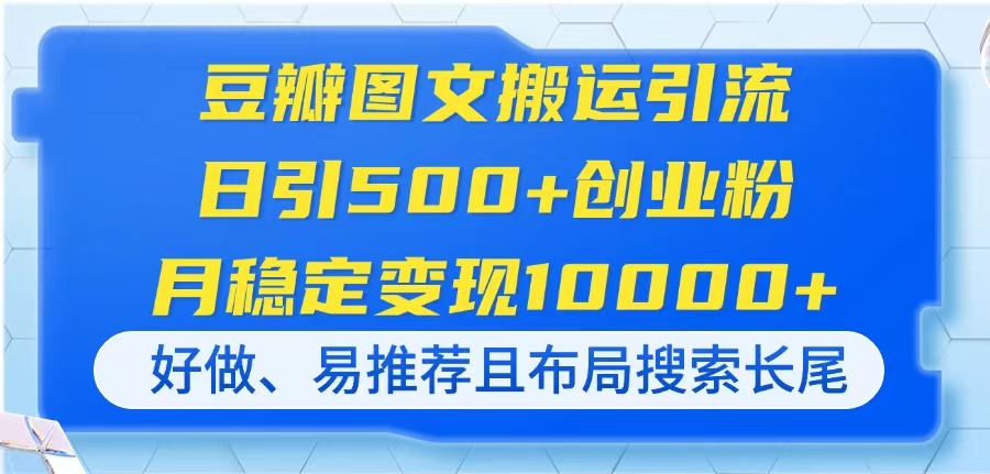 （14323期）豆瓣图文搬运引流，日引500+创业粉，月稳定变现10000+，好做、易推荐且...-轻创终点站
