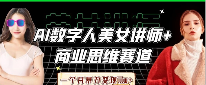 AI数字人美女讲师+商业思维赛道，一个月暴力变现过W+-轻创终点站