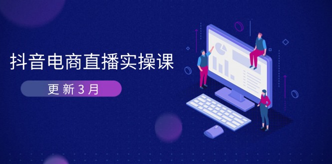 （14253期）抖音电商直播实操课-更新3月 深度剖析算法机制 快速提升直播GMV与带货变现-轻创终点站